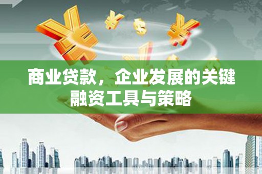 始兴商业贷款，企业发展的关键融资工具与策略