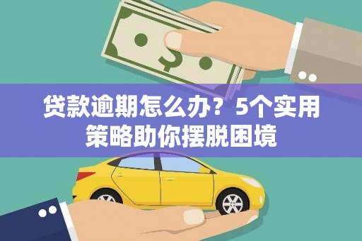 始兴贷款逾期怎么办？5个实用策略助你摆脱困境