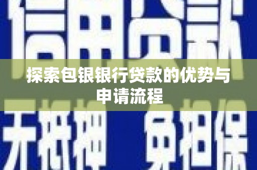 始兴探索包银银行贷款的优势与申请流程