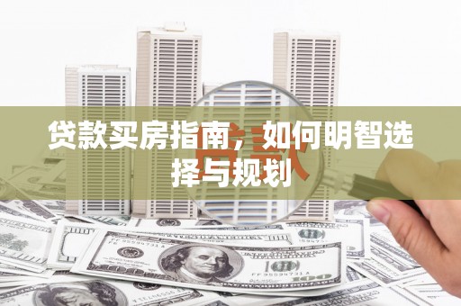 始兴贷款买房指南，如何明智选择与规划
