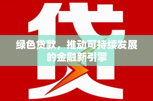 始兴绿色贷款，推动可持续发展的金融新引擎