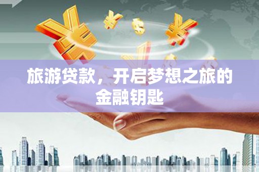 始兴旅游贷款，开启梦想之旅的金融钥匙