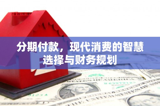 始兴分期付款，现代消费的智慧选择与财务规划