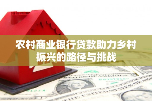 始兴农村商业银行贷款助力乡村振兴的路径与挑战