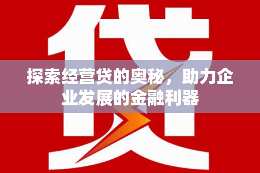 始兴探索经营贷的奥秘，助力企业发展的金融利器