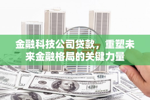 始兴金融科技公司贷款，重塑未来金融格局的关键力量