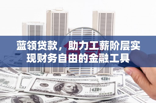 始兴蓝领贷款，助力工薪阶层实现财务自由的金融工具