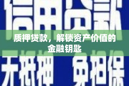 始兴质押贷款，解锁资产价值的金融钥匙
