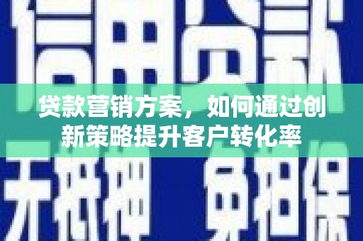始兴贷款营销方案，如何通过创新策略提升客户转化率