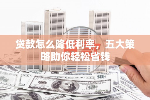 始兴贷款怎么降低利率，五大策略助你轻松省钱