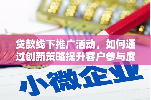 始兴贷款线下推广活动，如何通过创新策略提升客户参与度