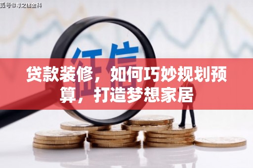 始兴贷款装修，如何巧妙规划预算，打造梦想家居