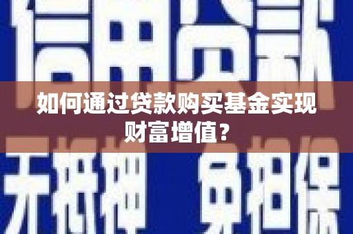 始兴如何通过贷款购买基金实现财富增值？