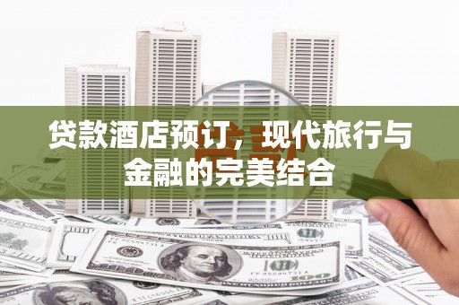 始兴贷款酒店预订，现代旅行与金融的完美结合