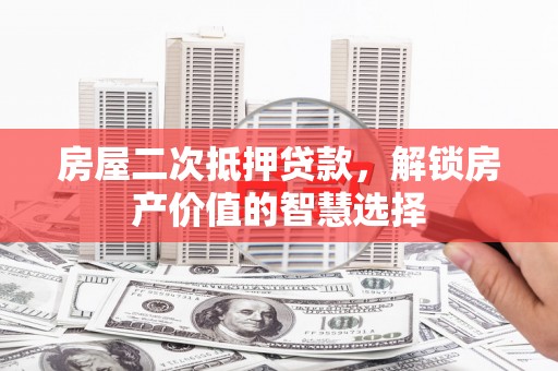 始兴房屋二次抵押贷款，解锁房产价值的智慧选择