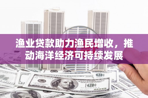 始兴渔业贷款助力渔民增收，推动海洋经济可持续发展