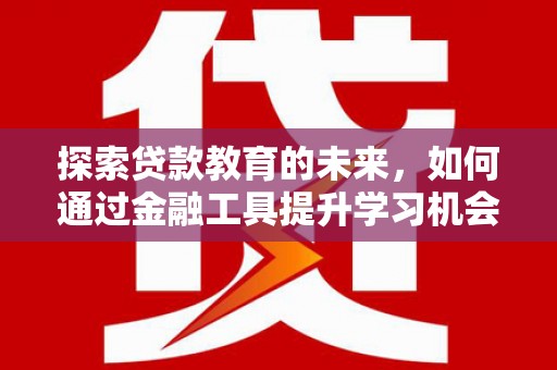 始兴探索贷款教育的未来，如何通过金融工具提升学习机会