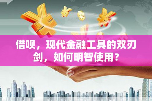 始兴借呗，现代金融工具的双刃剑，如何明智使用？