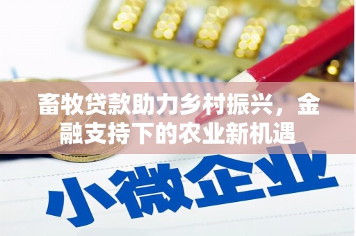 始兴畜牧贷款助力乡村振兴，金融支持下的农业新机遇