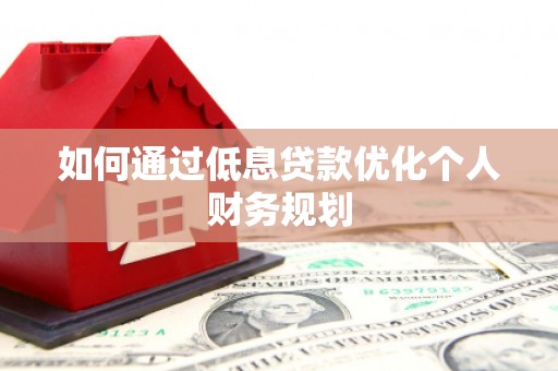 始兴如何通过低息贷款优化个人财务规划