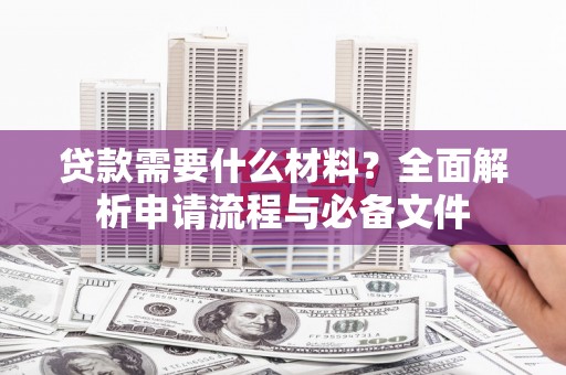 始兴贷款需要什么材料？全面解析申请流程与必备文件