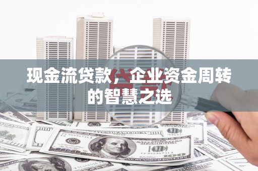 始兴现金流贷款，企业资金周转的智慧之选