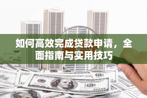 始兴如何高效完成贷款申请，全面指南与实用技巧