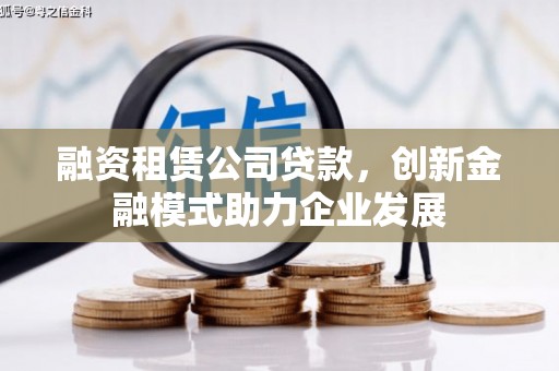 始兴融资租赁公司贷款，创新金融模式助力企业发展