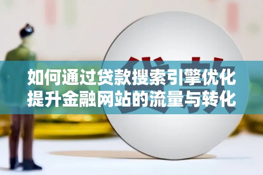 始兴如何通过贷款搜索引擎优化提升金融网站的流量与转化率