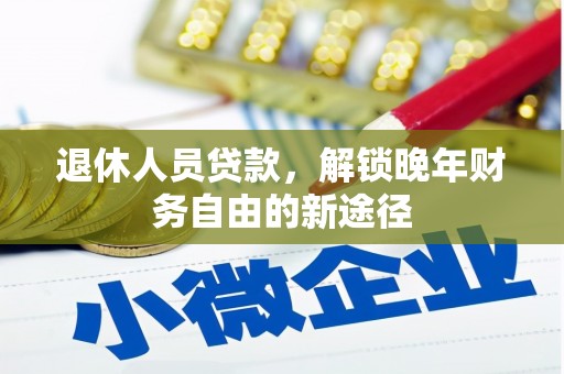 始兴退休人员贷款，解锁晚年财务自由的新途径
