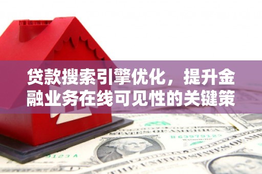 始兴贷款搜索引擎优化，提升金融业务在线可见性的关键策略