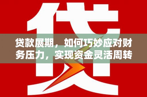 始兴贷款展期，如何巧妙应对财务压力，实现资金灵活周转