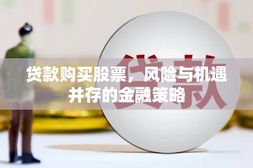 始兴贷款购买股票，风险与机遇并存的金融策略