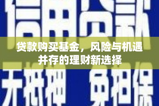 始兴贷款购买基金，风险与机遇并存的理财新选择