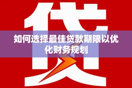 始兴如何选择最佳贷款期限以优化财务规划