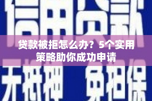 始兴贷款被拒怎么办？5个实用策略助你成功申请