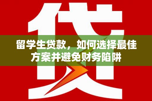 始兴留学生贷款，如何选择最佳方案并避免财务陷阱