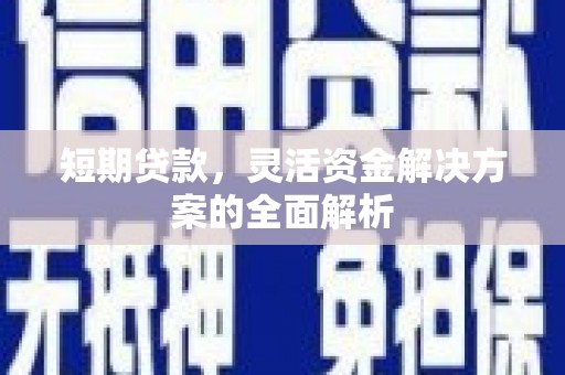 始兴短期贷款，灵活资金解决方案的全面解析