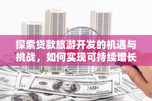 始兴探索贷款旅游开发的机遇与挑战，如何实现可持续增长