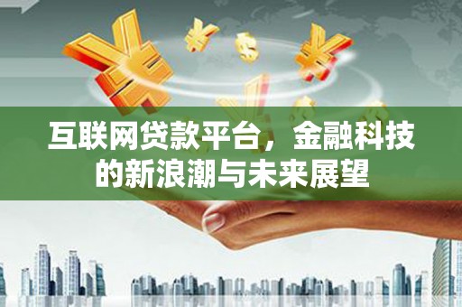 始兴互联网贷款平台，金融科技的新浪潮与未来展望