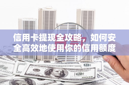 始兴信用卡提现全攻略，如何安全高效地使用你的信用额度