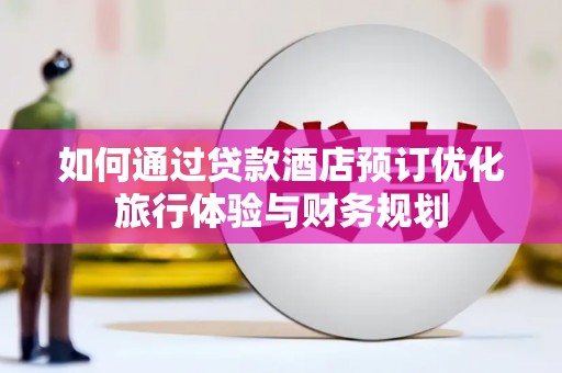 始兴如何通过贷款酒店预订优化旅行体验与财务规划