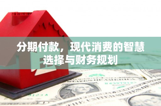 始兴分期付款，现代消费的智慧选择与财务规划