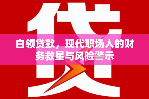 始兴白领贷款，现代职场人的财务救星与风险警示