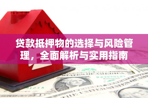 始兴贷款抵押物的选择与风险管理，全面解析与实用指南