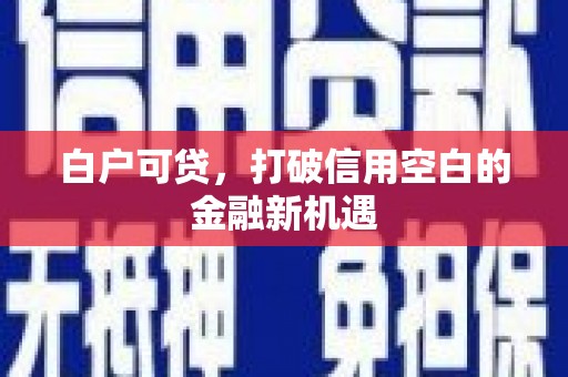 始兴白户可贷，打破信用空白的金融新机遇