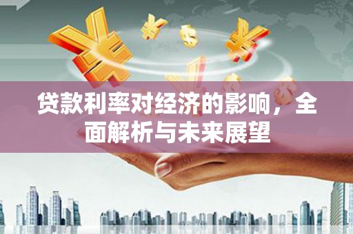 始兴贷款利率对经济的影响，全面解析与未来展望