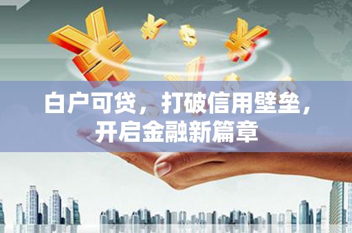 始兴白户可贷，打破信用壁垒，开启金融新篇章