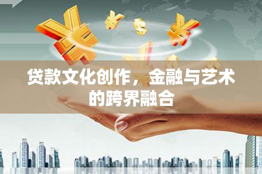 始兴贷款文化创作，金融与艺术的跨界融合
