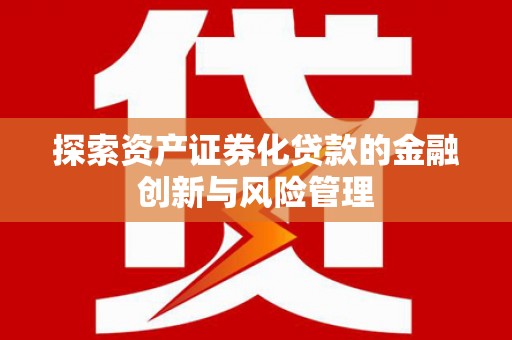 始兴探索资产证券化贷款的金融创新与风险管理